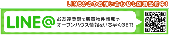 お友達登録で新着物件情報やオープンハウス情報をいち早くGET！LINEからのお問い合わせも随時受付中！